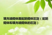 填充墙砌体跟配筋砌体区别（配筋砌体和填充墙砌体的区别）