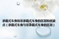 承载式车身和非承载式车身的区别和优缺点（承载式车身与非承载式车身的区别）