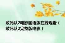 敢死队2电影国语版在线观看（敢死队2完整版电影）