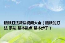 腰鼓打法教法视频大全（腰鼓的打法 系法 基本鼓点 基本步子）