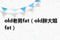 old老男fat（old胖大姐fat）
