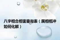 八字相合相害查询表（属相相冲如何化解）