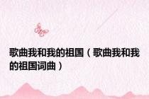 歌曲我和我的祖国（歌曲我和我的祖国词曲）