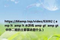 https://66amp.top/video/83092（amp lt  amp lt 水浒传 amp gt  amp gt 中孙二娘的主要事迹是什么）