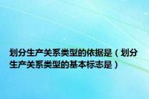 划分生产关系类型的依据是（划分生产关系类型的基本标志是）