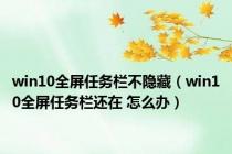 win10全屏任务栏不隐藏（win10全屏任务栏还在 怎么办）