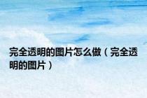 完全透明的图片怎么做（完全透明的图片）