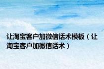 让淘宝客户加微信话术模板（让淘宝客户加微信话术）