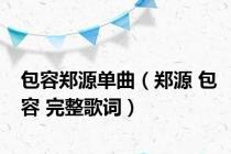 包容郑源单曲（郑源 包容 完整歌词）