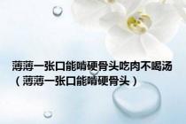 薄薄一张口能啃硬骨头吃肉不喝汤（薄薄一张口能啃硬骨头）