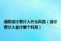 消防设计费计入什么科目（设计费计入会计哪个科目）