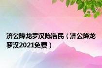济公降龙罗汉陈浩民（济公降龙罗汉2021免费）