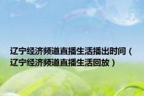 辽宁经济频道直播生活播出时间（辽宁经济频道直播生活回放）