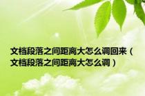 文档段落之间距离大怎么调回来（文档段落之间距离大怎么调）
