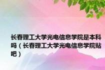长春理工大学光电信息学院是本科吗（长春理工大学光电信息学院贴吧）