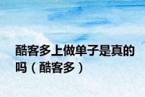 酷客多上做单子是真的吗（酷客多）