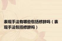 表现手法有哪些包括修辞吗（表现手法包括修辞吗）