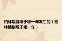 柏林墙倒塌于哪一年发生的（柏林墙倒塌于哪一年）
