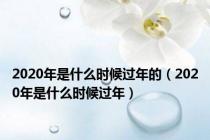 2020年是什么时候过年的（2020年是什么时候过年）