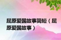 屈原爱国故事简短（屈原爱国故事）