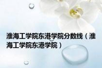 淮海工学院东港学院分数线（淮海工学院东港学院）