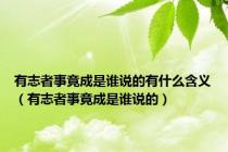 有志者事竟成是谁说的有什么含义（有志者事竟成是谁说的）