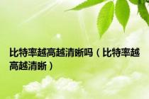 比特率越高越清晰吗（比特率越高越清晰）