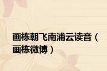 画栋朝飞南浦云读音（画栋微博）