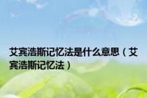 艾宾浩斯记忆法是什么意思（艾宾浩斯记忆法）