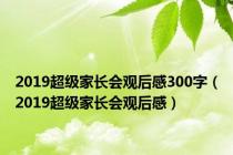 2019超级家长会观后感300字（2019超级家长会观后感）