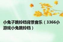 小兔子跳铃铛背景音乐（3366小游戏小兔跳铃铛）