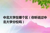 中北大学在哪个区（你听说过中北大学分校吗）