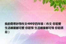 我的奇思妙想作文400字四年级（作文 你若爱 生活哪里都可爱 你若恨 生活哪里都可恨 你若感恩）