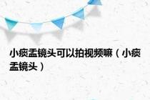 小痰盂镜头可以拍视频嘛（小痰盂镜头）