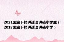 2021国旗下的讲话演讲稿小学生（2018国旗下的讲话演讲稿小学）