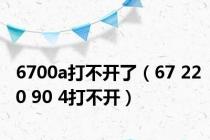 6700a打不开了（67 220 90 4打不开）