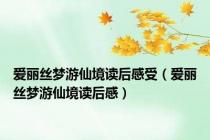爱丽丝梦游仙境读后感受（爱丽丝梦游仙境读后感）