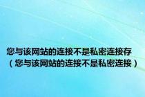 您与该网站的连接不是私密连接存（您与该网站的连接不是私密连接）