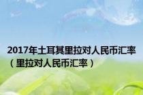 2017年土耳其里拉对人民币汇率（里拉对人民币汇率）