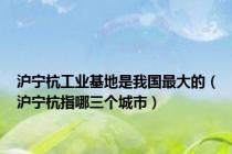沪宁杭工业基地是我国最大的（沪宁杭指哪三个城市）