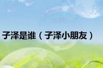 子泽是谁（子泽小朋友）