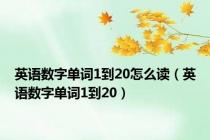 英语数字单词1到20怎么读（英语数字单词1到20）