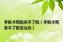手机卡死机关不了机（手机卡死关不了机怎么办）