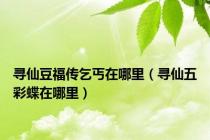 寻仙豆福传乞丐在哪里（寻仙五彩蝶在哪里）