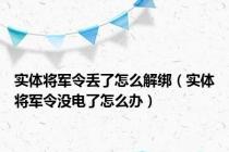 实体将军令丢了怎么解绑（实体将军令没电了怎么办）