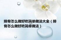 排骨怎么做好吃简单做法大全（排骨怎么做好吃简单做法）