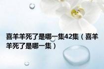 喜羊羊死了是哪一集42集（喜羊羊死了是哪一集）