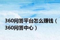 360问答平台怎么赚钱（360问答中心）