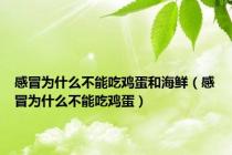 感冒为什么不能吃鸡蛋和海鲜（感冒为什么不能吃鸡蛋）