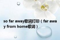 so far away歌词打印（far away from home歌词）